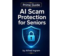 Prime Guide AI Scam Protection for Seniors: The Simplified Guide for AI Scam Protection for Seniors, AI Fraud Protection, Simple Steps to Stop Voice Cloning, Deepfakes, and Online Fraud
