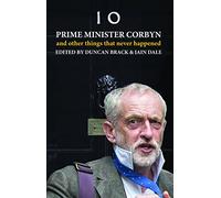 Prime Minister Corbyn: And Other Things That Never Happened