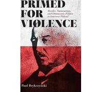 Primed for Violence: Murder, Antisemitism, and Democratic Politics in Interwar Poland