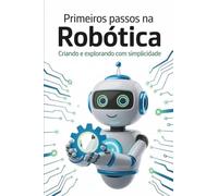 PRIMEIROS PASSOS NA ROBÓTICA: Criando e explorando com simplicidade