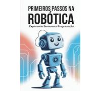PRIMEIROS PASSOS NA ROBÓTICA: Explorando Sensores e Programação