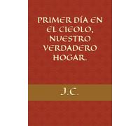 PRIMER DÍA EN EL CIELO, NUESTRO VERDADERO HOGAR.
