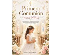 Primera Comunión para Niñas: Una Colección De Historias Conmovedoras Para Fortalecer La Fe, La Confianza Y Una Conexión Duradera Con Dios