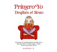 Primero Yo, Después el Resto: 120 Sesiones de Verdad Incómodas para Dejar de Ser Pisoteada, Ponerte en Primer Lugar y Caminar Por Fin con la Cabeza en Alto