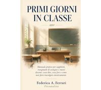 PRIMI GIORNI IN CLASSE: Manuale pratico per supplenti, insegnanti di sostegno e nuovi docenti: cosa dire, cosa fare e come non farsi travolgere emotivamente