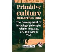 "Primitive Culture Researches into the Development of Mythology, Philosophy, Religion Language, Art, and Custom