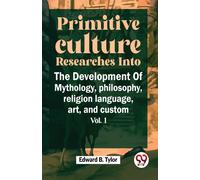 Primitive Culture Researches into the Development of Mythology,Philosophy, Religion Language, Art, and Custom