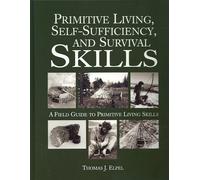 Primitive Living, Self-Sufficiency, and Survival Skills: A Field Guide to Primitive Living Skills
