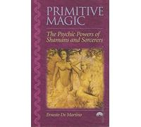 Primitive Magic: The Psychic Powers of Shamans and Sorcerers