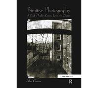 Primitive Photography: A Guide to Making Cameras, Lenses, and Calotypes (Alternative Process Photography)