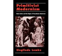 Primitivist-Modernism: Black Culture and the Origins of Transatlantic Modernism (The W.E.B. Du Bois Institute Series)