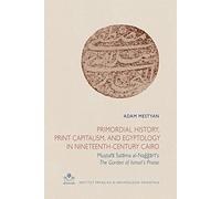 Primordial History, Print Capitalism, and Egyptology in Nineteenth-Century Cairo: Mustafa Salama Al-Naggari's. the Garden of Ismail's Praise: 35 (Cahiers Des Annales Islamologiques)