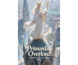 Primordial Overlord: A Cultivation Saga Across Multiverses, Volume 17