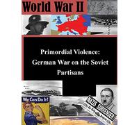 Primordial Violence: German War on the Soviet Partisans (World War II)