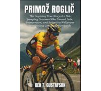 Primož Roglič: The Inspiring True Story of a Ski-Jumping Dreamer Who Turned Pain, Reinvention, and Relentless Willpower into Cycling Greatness Worldwide
