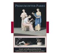 Primus inter Pares: Grund- und Aufbauwortschatz Latein nach Synonymen geordnet