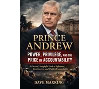 Prince Andrew: Power, Privilege, and the Price of Accountability: A Factual, Insightful Look at Influence, Controversy, and Public Responsibility