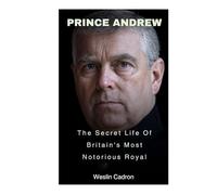 Prince Andrew: The Secret Life Of Britain's Most Notorious Royal