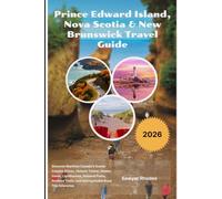 Prince Edward Island, Nova Scotia & New Brunswick Travel Guide 2026: Discover Maritime Canada's Scenic Coastal Drives, Historic Towns, Hidden Gems, ... and Unforgettable Road Trip Itineraries