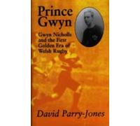 Prince Gwyn: Gwyn Nicholls and the First Golden Era of Welsh Rugby