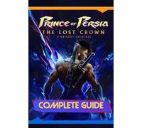 Prince of Persia: The Lost Crown: Complete Guide: Including Tips, Tricks, Walkthrough, Collectibles and Strategies to Become a Pro Player