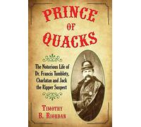 Prince of Quacks: The Notorious Life of Dr. Francis Tumblety, Charlatan and Jack the Ripper Suspect