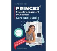 PRINCE2® Projektmanagement Foundation - Kurz und Bündig: Die kompakte Vorbereitung auf die PRINCE2® Projektmanagement Foundation Prüfung (PRINCE2® Exam Series)