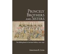 Princely Brothers and Sisters: The Sibling Bond in German Politics, 1100-1250