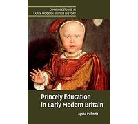 Princely Education in Early Modern Britain (Cambridge Studies in Early Modern British History)