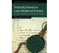 Princely Power in Late Medieval France: Jeanne de Penthièvre and the War for Brittany (Cambridge Studies in Medieval Life and Thought: Fourth Series)