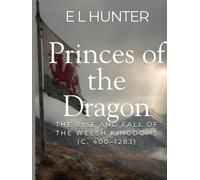 Princes of the Dragon: The Rise and Fall of the Welsh Kingdoms (c. 400-1283)