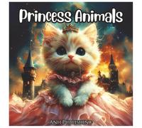 Princess Animals: Fun Fantasy Animal Princesses Coloring Book for Girls: A Magical Coloring Adventure Filled with Cute Animal Royalty, Fairy Tale Friends, and Enchanted Creatures for Girls Ages 4-8