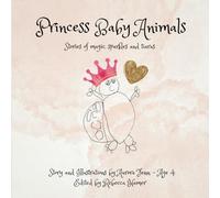 Princess Baby Animals: Stories of magic, sparkles, whiskers and tiaras from the creative mind of a 4 year old,