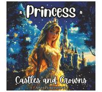 Princess, Castles and Crowns Fun Fantasy Coloring Book For Girls Ages 4-8: A Magical Collection of Princesses, Sparkling Crowns, and Enchanted Castles to Color and Enjoy