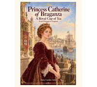 Princess Catherine of Braganza: A Royal Cup of Tea - From Portugal to England