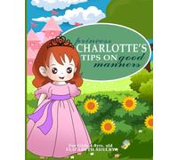 Princess Charlotte's Tips on Good Manners for Girls 4-8 Years Old: Little Ladies: Polite Practices for Young Girls
