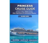 PRINCESS CRUISE GUIDE: LUXURY AT SEA: HIDDEN GEMS, ELITE EXPERIENCES & DESTINATION MASTERY