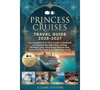 PRINCESS CRUISES TRAVEL GUIDE 2026-2027: The Complete First-Time Cruiser’s Handbook to Choosing the Right Ship, Finding the Best Cabin, Maximizing Princess Plus, Top Ports, and Saving Money at Sea
