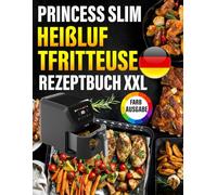 Princess Slim Heißluftfritteuse Rezeptbuch FARBAUSGABE: Das ultimative Rezeptbuch mit vielen einfachen, gesunden und unglaublich leckeren Gerichten für Ihre Princess Heißluftfritteuse