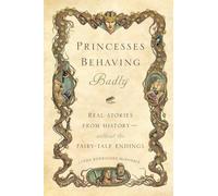 Princesses Behaving Badly: Real Stories from History without the Fairy-Tale Endings