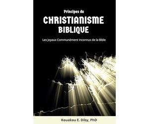 Principes du Christianisme Biblique: Les joyaux communément inconnus de la Bible