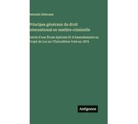 Principes généraux du droit international en matière criminelle: Suivis d'une Étude Spéciale Et d'Amendements au Projet de Loi sur l'Extradition Voté en 1879