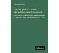 Principes généraux du droit international en matière criminelle: Suivis d'une Étude Spéciale Et d'Amendements au Projet de Loi sur l'Extradition Voté en 1879