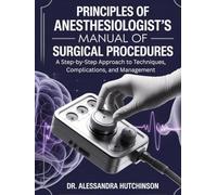 PRINCIPES OF ANESTHESIOLOGIST’S MANUAL OF SURGICAL PROCEDURES: A Step-by-Step Approach to Techniques, Complications, and Management