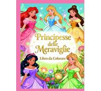 Principesse delle Meraviglie - Libro da Colorare per Bambini: Tante Illustrazioni Magiche di Principesse, Castelli e Creature Incantate - Dai 4 agli 8 anni
