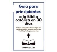 Principiante Guía de la Biblia Católica en 30 Días: Lecturas diarias, reflexiones y oraciones sencillas para ayudarte a comprender la Palabra de Dios día a día.