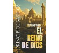 Principios Básicos Del Reino De Dios: Entendiendo La Salvación, La Fe, El Bautismo, El Poder Del Espíritu Santo, El Discipulado, La Vida En El Reino, ... Divino De Dios (Eduardo Vargas Collection)