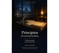Principios de economía política - Carl Menger: El libro que fundó la Escuela Austriaca · Edición anotada con traducción propia