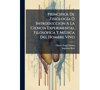 Principios De Fisiología Ó Introducción A La Ciencia Experimental Filosófica Y Médica Del Hombre Vivo