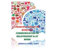 PRINCIPLE GUIDES TO EFFECTIVE COMMUNICATION IN RELATIONSHIP AND AT WORK.: Easy Ways to Communicate Better in Your Relationship and at Work.